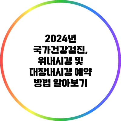 2024년 국가건강검진, 위내시경 및 대장내시경 예약 방법 알아보기