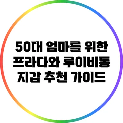 50대 엄마를 위한 프라다와 루이비통 지갑 추천 가이드