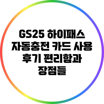 GS25 하이패스 자동충전 카드 사용 후기: 편리함과 장점들