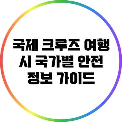 국제 크루즈 여행 시 국가별 안전 정보 가이드