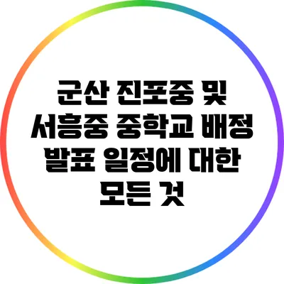 군산 진포중 및 서흥중 중학교 배정 발표 일정에 대한 모든 것