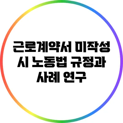 근로계약서 미작성 시 노동법 규정과 사례 연구