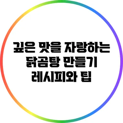 깊은 맛을 자랑하는 닭곰탕 만들기: 레시피와 팁