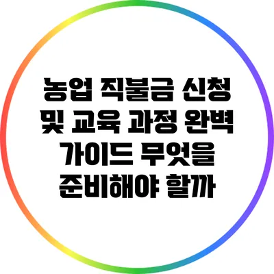 농업 직불금 신청 및 교육 과정 완벽 가이드: 무엇을 준비해야 할까?