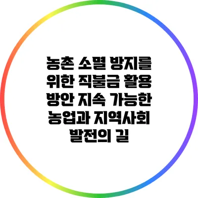 농촌 소멸 방지를 위한 직불금 활용 방안: 지속 가능한 농업과 지역사회 발전의 길