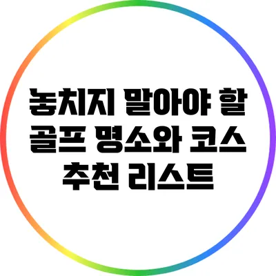 놓치지 말아야 할 골프 명소와 코스 추천 리스트