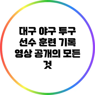 대구 야구 투구 선수 훈련 기록 영상 공개의 모든 것