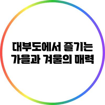 대부도에서 즐기는 가을과 겨울의 매력