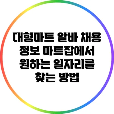 대형마트 알바 채용 정보: 마트잡에서 원하는 일자리를 찾는 방법
