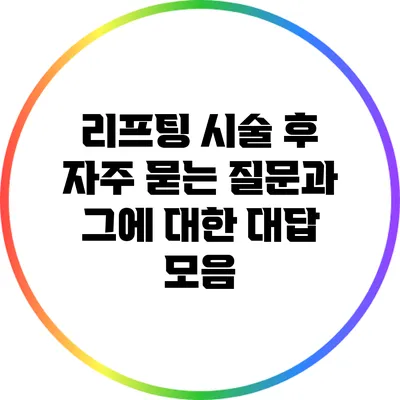 리프팅 시술 후 자주 묻는 질문과 그에 대한 대답 모음