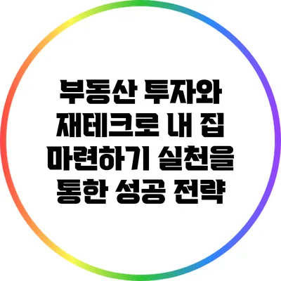 부동산 투자와 재테크로 내 집 마련하기: 실천을 통한 성공 전략