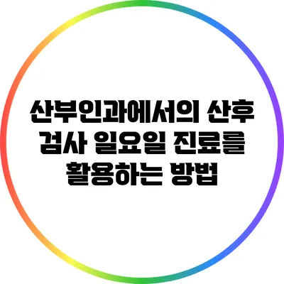 산부인과에서의 산후 검사: 일요일 진료를 활용하는 방법