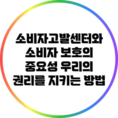 소비자고발센터와 소비자 보호의 중요성: 우리의 권리를 지키는 방법