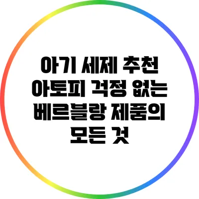 아기 세제 추천: 아토피 걱정 없는 베르블랑 제품의 모든 것