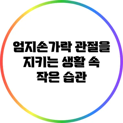 엄지손가락 관절을 지키는 생활 속 작은 습관