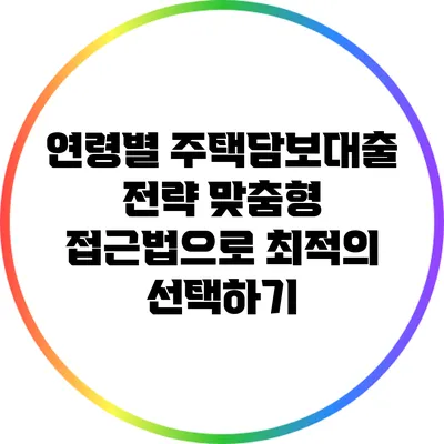 연령별 주택담보대출 전략: 맞춤형 접근법으로 최적의 선택하기