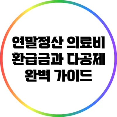 연말정산 의료비 환급금과 다공제 완벽 가이드