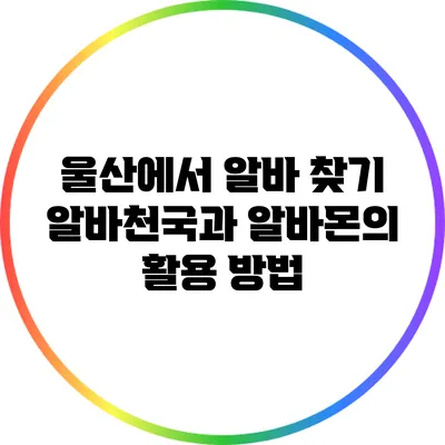 울산에서 알바 찾기: 알바천국과 알바몬의 활용 방법