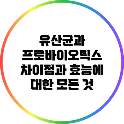 유산균과 프로바이오틱스: 차이점과 효능에 대한 모든 것