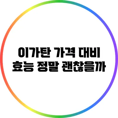 이가탄 가격 대비 효능: 정말 괜찮을까?