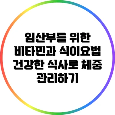 임산부를 위한 비타민과 식이요법: 건강한 식사로 체중 관리하기