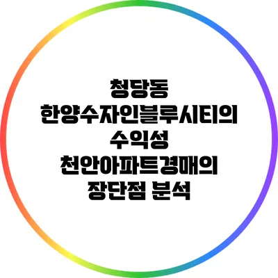 청당동 한양수자인블루시티의 수익성: 천안아파트경매의 장단점 분석