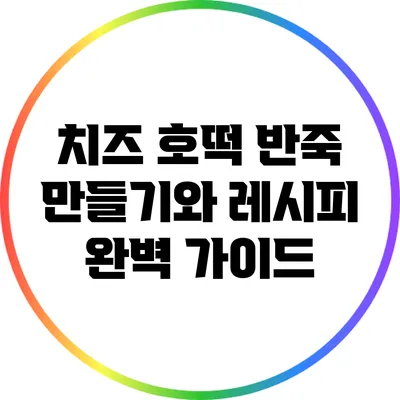 치즈 호떡 반죽 만들기와 레시피 완벽 가이드