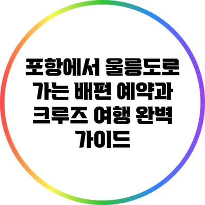포항에서 울릉도로 가는 배편 예약과 크루즈 여행 완벽 가이드
