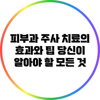 피부과 주사 치료의 효과와 팁: 당신이 알아야 할 모든 것