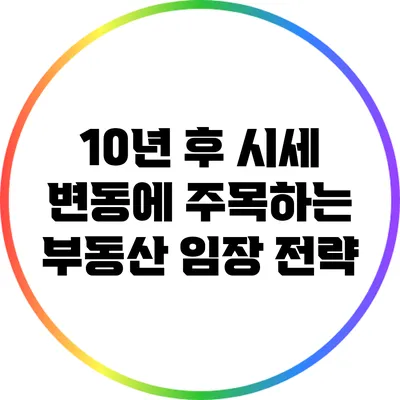 10년 후 시세 변동에 주목하는 부동산 임장 전략