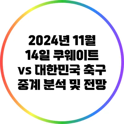 2024년 11월 14일 쿠웨이트 vs 대한민국 축구 중계 분석 및 전망