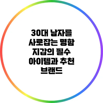 30대 남자를 사로잡는 명함 지갑의 필수 아이템과 추천 브랜드
