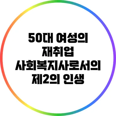50대 여성의 재취업: 사회복지사로서의 제2의 인생