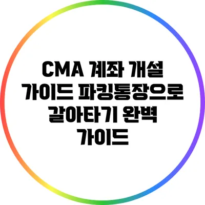 CMA 계좌 개설 가이드: 파킹통장으로 갈아타기 완벽 가이드