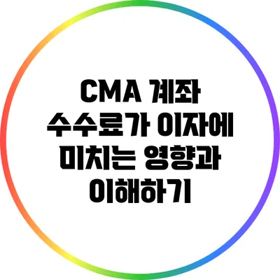 CMA 계좌 수수료가 이자에 미치는 영향과 이해하기