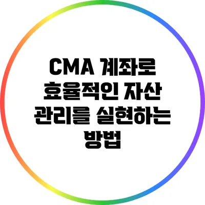 CMA 계좌로 효율적인 자산 관리를 실현하는 방법