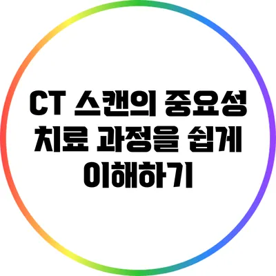CT 스캔의 중요성: 치료 과정을 쉽게 이해하기