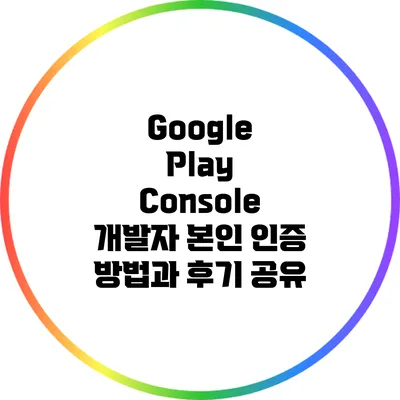 Google Play Console 개발자 본인 인증 방법과 후기 공유