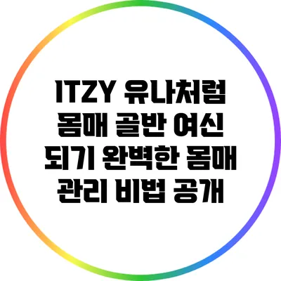 ITZY 유나처럼 몸매 골반 여신 되기: 완벽한 몸매 관리 비법 공개