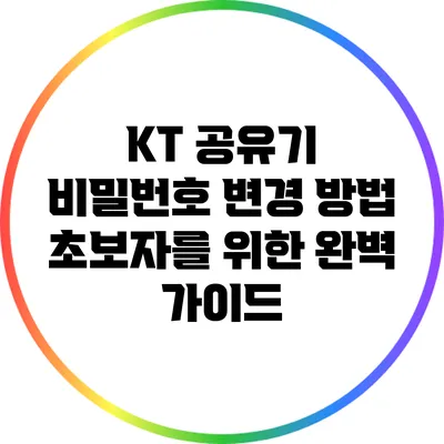 KT 공유기 비밀번호 변경 방법: 초보자를 위한 완벽 가이드