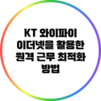 KT 와이파이 이더넷을 활용한 원격 근무 최적화 방법