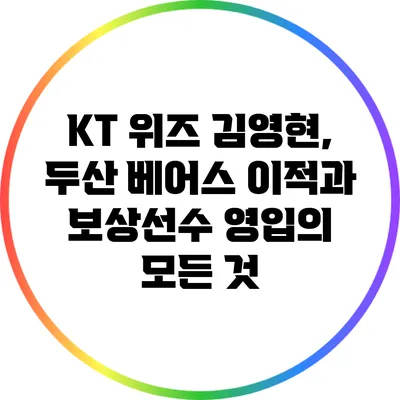 KT 위즈 김영현, 두산 베어스 이적과 보상선수 영입의 모든 것
