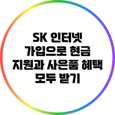 SK 인터넷 가입으로 현금 지원과 사은품 혜택 모두 받기
