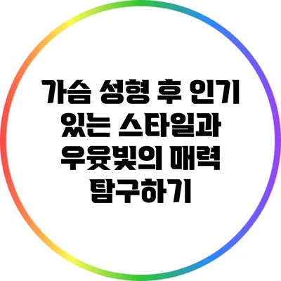 가슴 성형 후 인기 있는 스타일과 우윳빛의 매력 탐구하기