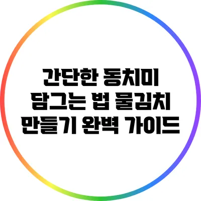 간단한 동치미 담그는 법: 물김치 만들기 완벽 가이드