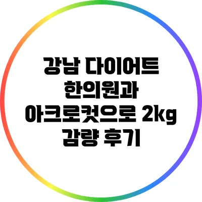 강남 다이어트 한의원과 아크로컷으로 2kg 감량 후기