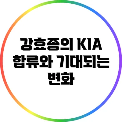 강효종의 KIA 합류와 기대되는 변화