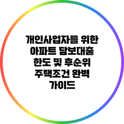 개인사업자를 위한 아파트 담보대출 한도 및 후순위 주택조건 완벽 가이드