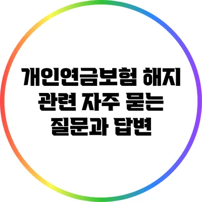 개인연금보험 해지 관련 자주 묻는 질문과 답변