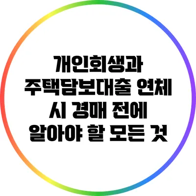 개인회생과 주택담보대출 연체 시 경매 전에 알아야 할 모든 것